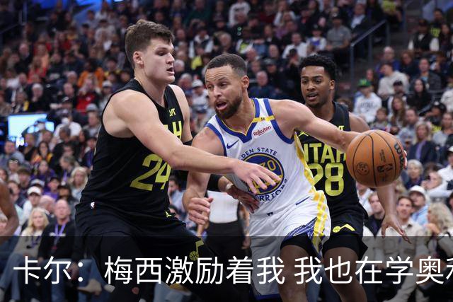 卡尔：梅西激励着我 我也在学奥利塞 现在球员不参与防守是不行的